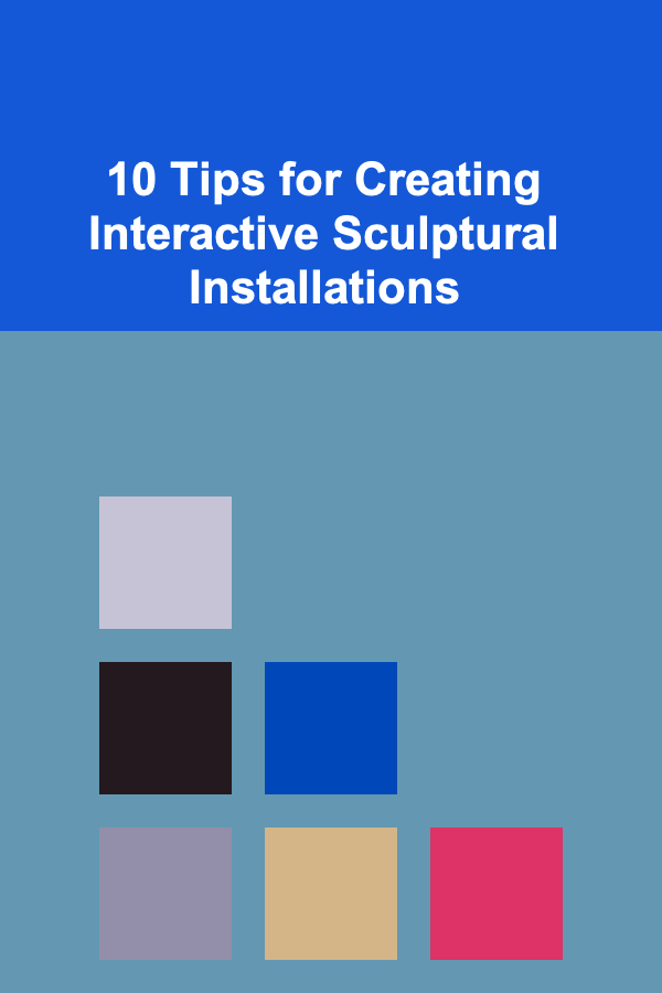 10 Tips for Creating Interactive Sculptural Installations