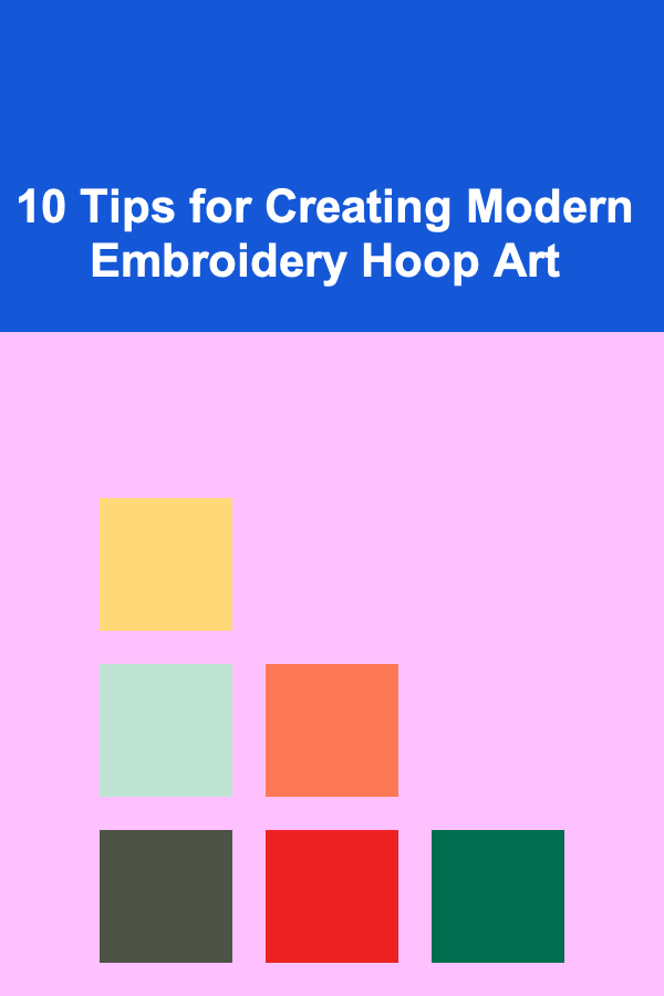 10 Tips for Creating Modern Embroidery Hoop Art