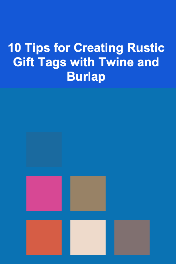10 Tips for Creating Rustic Gift Tags with Twine and Burlap