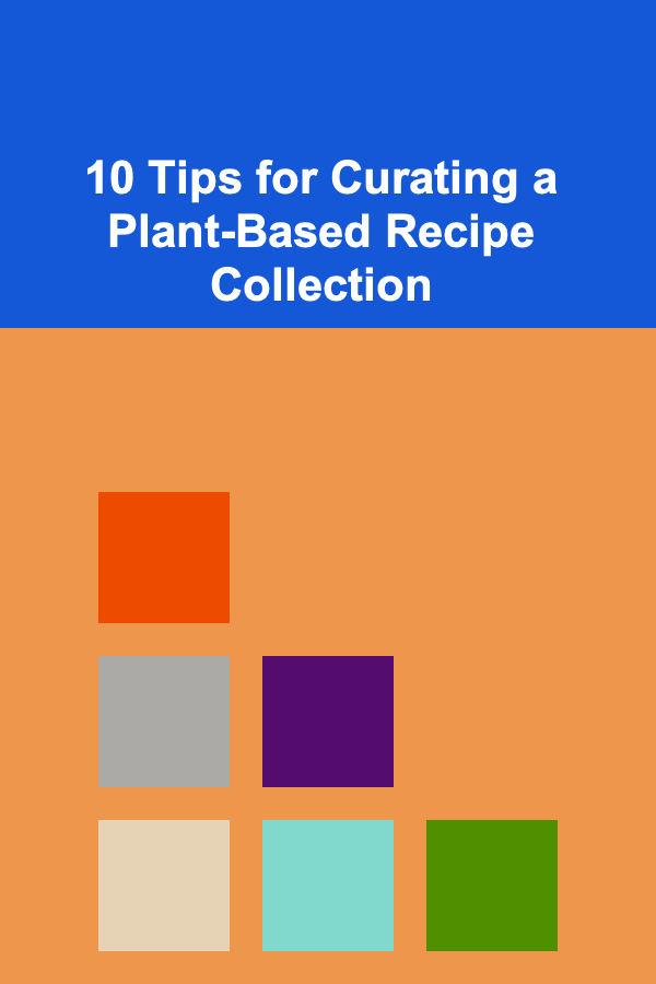 10 Tips for Curating a Plant-Based Recipe Collection