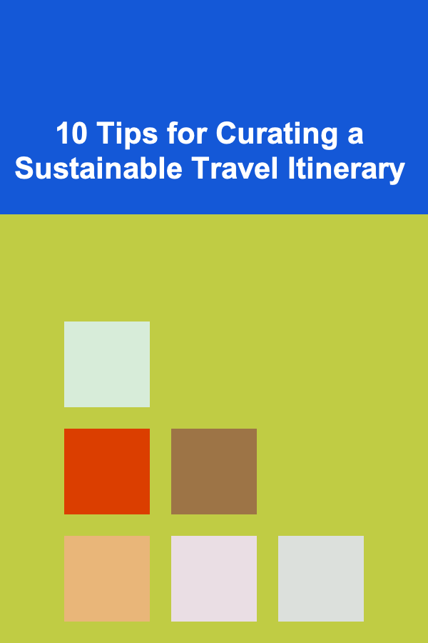 10 Tips for Curating a Sustainable Travel Itinerary