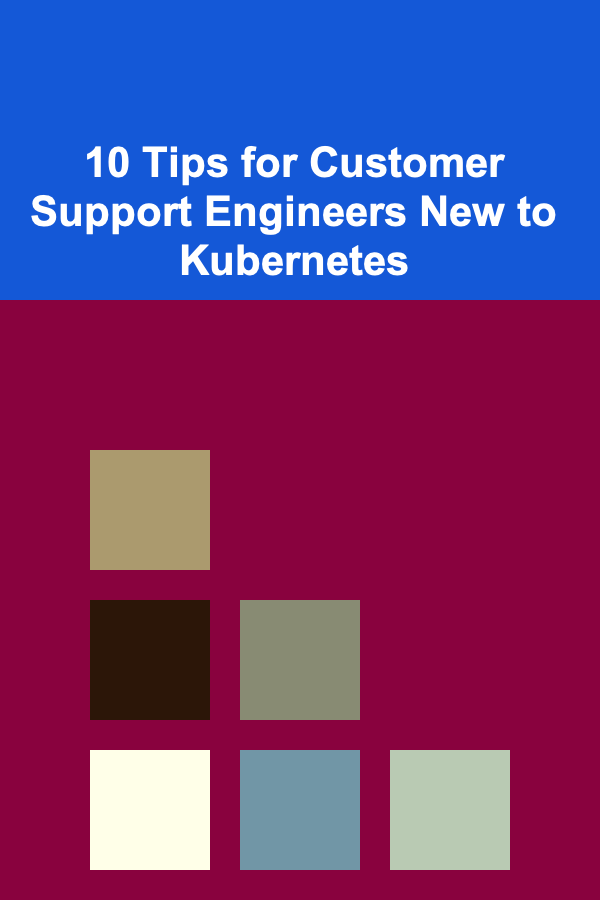10 Tips for Customer Support Engineers New to Kubernetes
