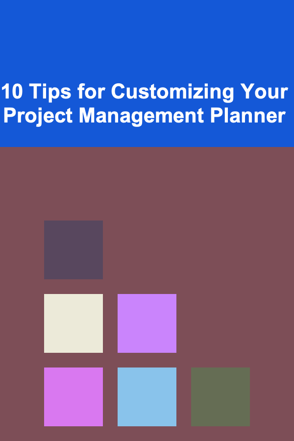 10 Tips for Customizing Your Project Management Planner