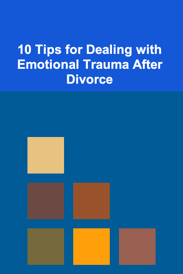 10 Tips for Dealing with Emotional Trauma After Divorce