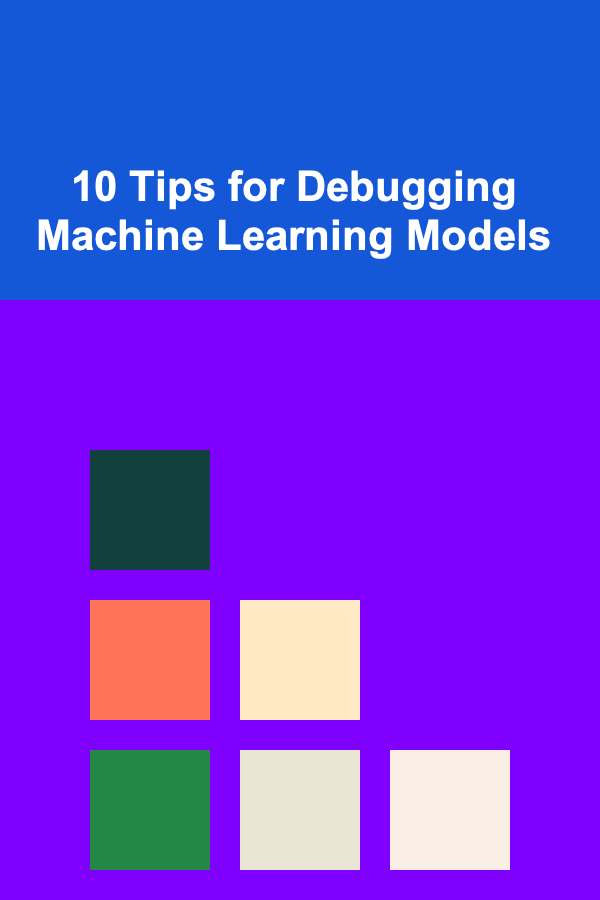 10 Tips for Debugging Machine Learning Models