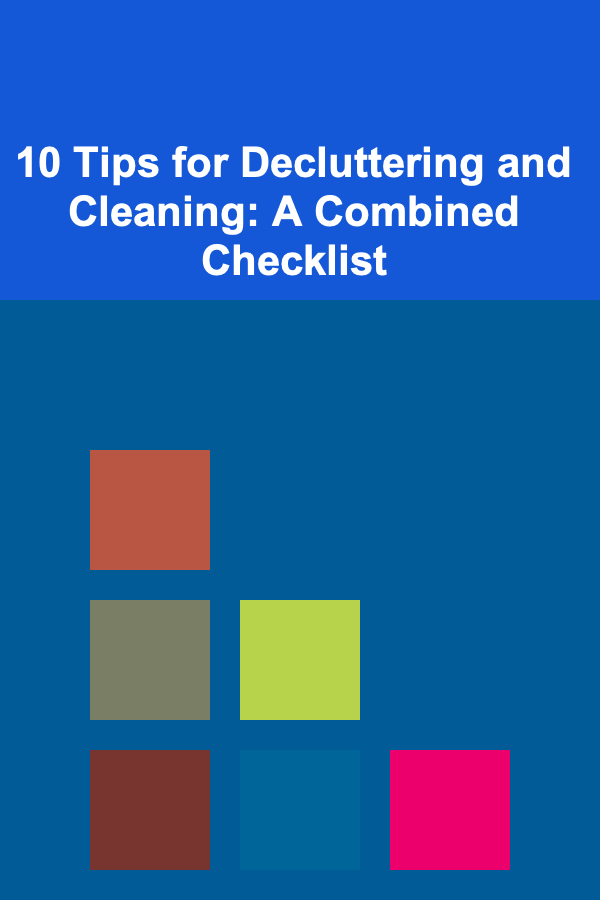 10 Tips for Decluttering and Cleaning: A Combined Checklist