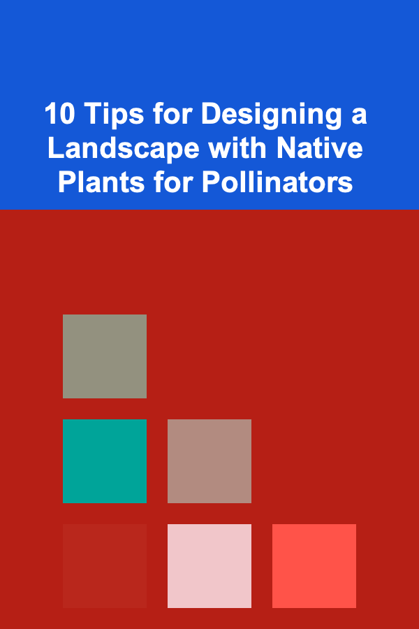 10 Tips for Designing a Landscape with Native Plants for Pollinators