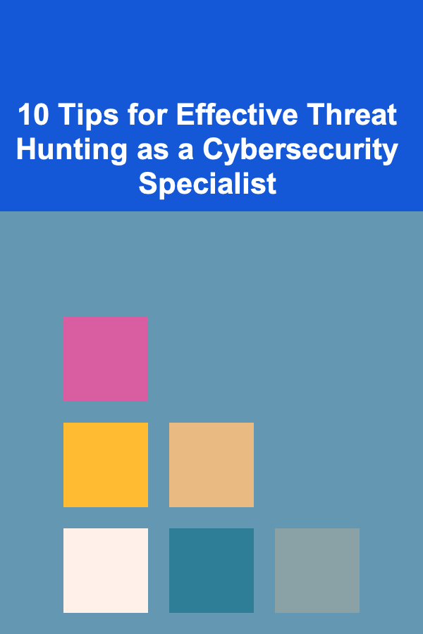 10 Tips for Effective Threat Hunting as a Cybersecurity Specialist