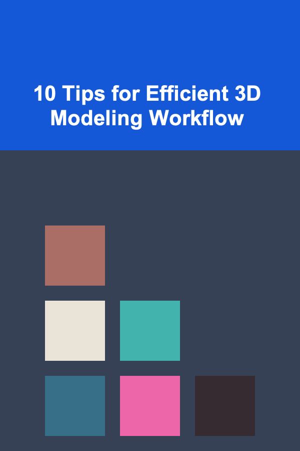 10 Tips for Efficient 3D Modeling Workflow