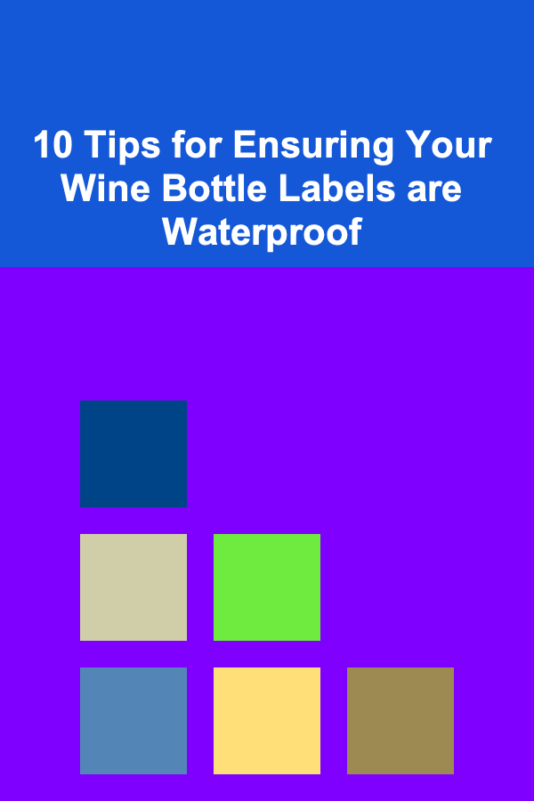 10 Tips for Ensuring Your Wine Bottle Labels are Waterproof