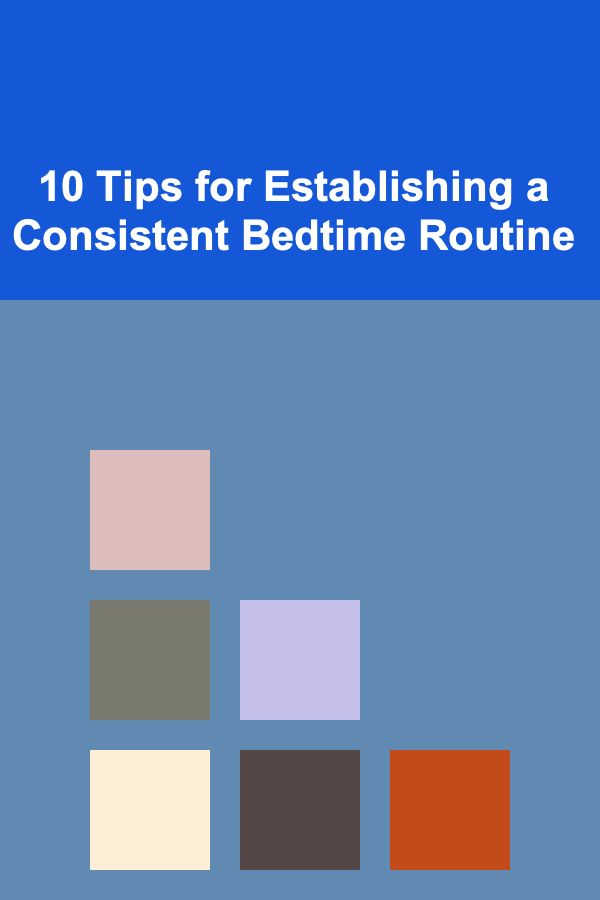 10 Tips for Establishing a Consistent Bedtime Routine