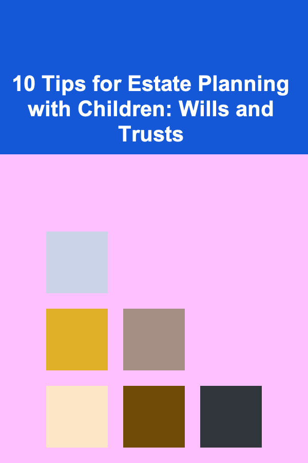 10 Tips for Estate Planning with Children: Wills and Trusts
