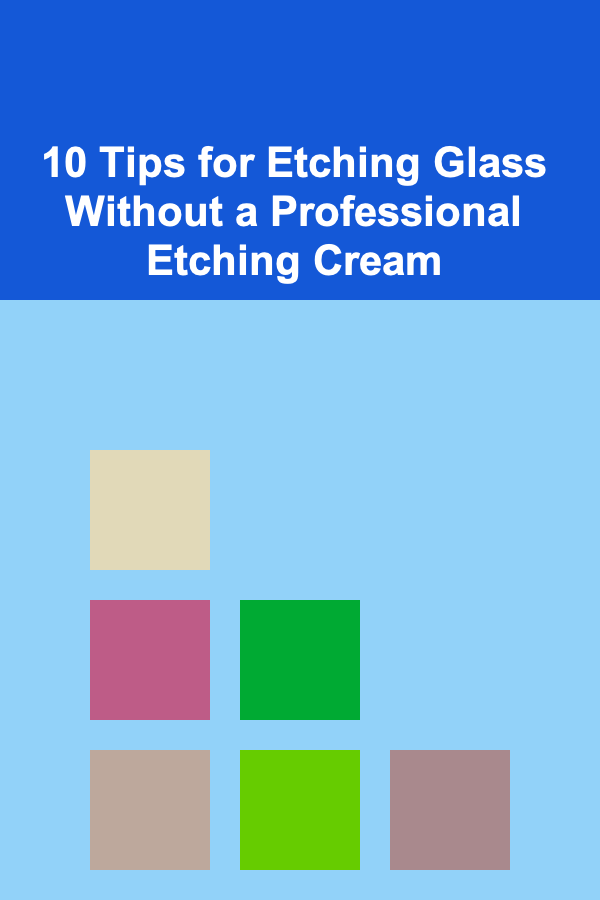 10 Tips for Etching Glass Without a Professional Etching Cream
