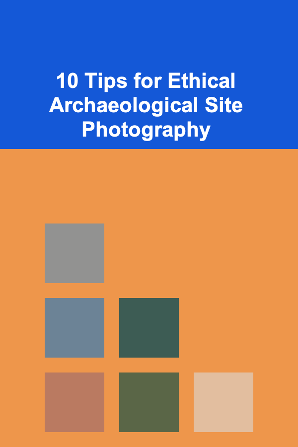 10 Tips for Ethical Archaeological Site Photography