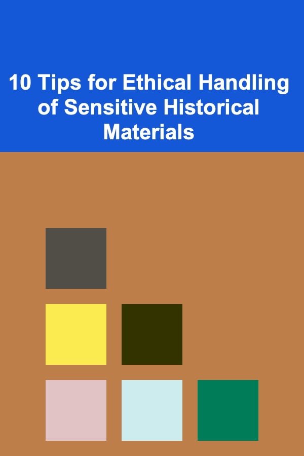 10 Tips for Ethical Handling of Sensitive Historical Materials