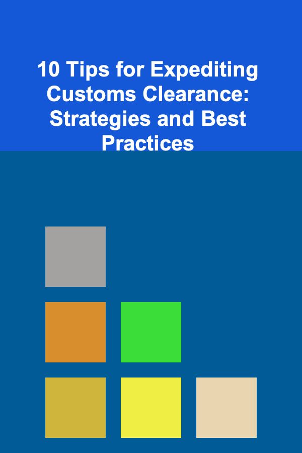 10 Tips for Expediting Customs Clearance: Strategies and Best Practices