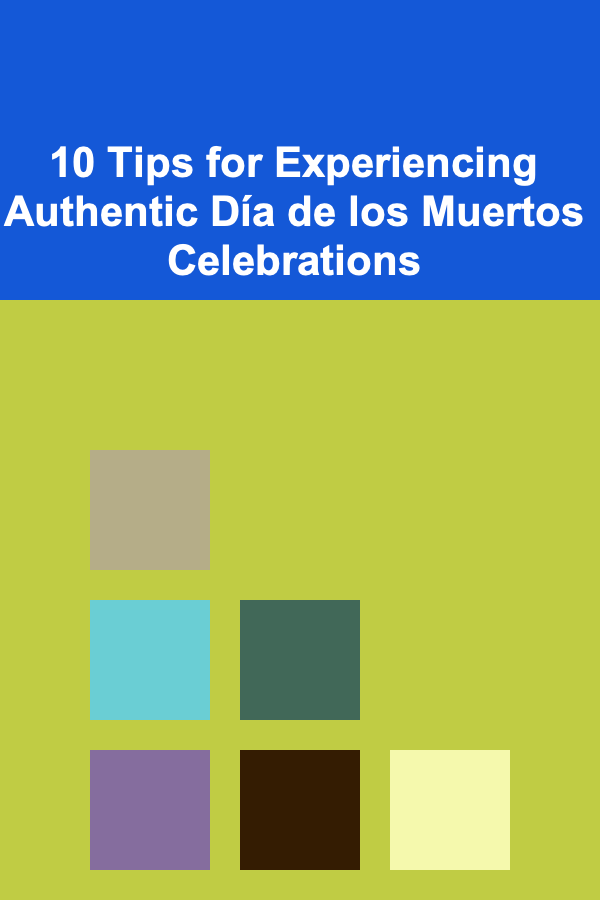 10 Tips for Experiencing Authentic Día de los Muertos Celebrations