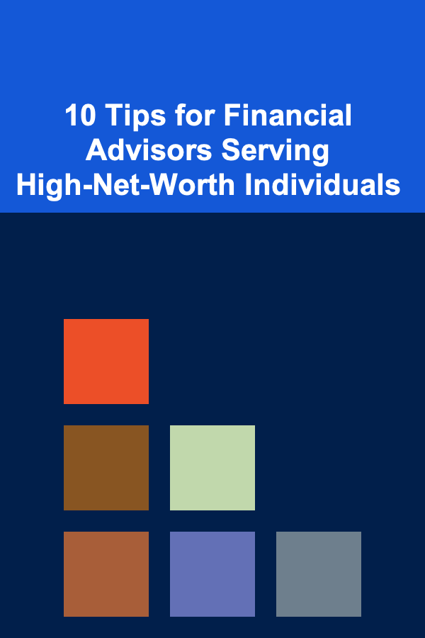 10 Tips for Financial Advisors Serving High-Net-Worth Individuals