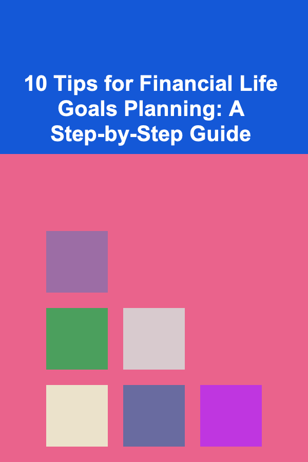 10 Tips for Financial Life Goals Planning: A Step-by-Step Guide
