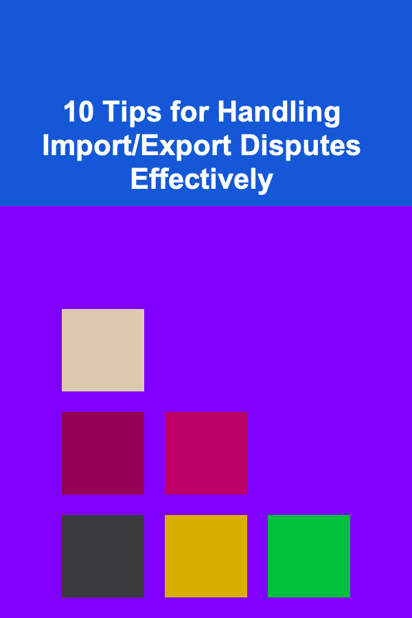 10 Tips for Handling Import/Export Disputes Effectively
