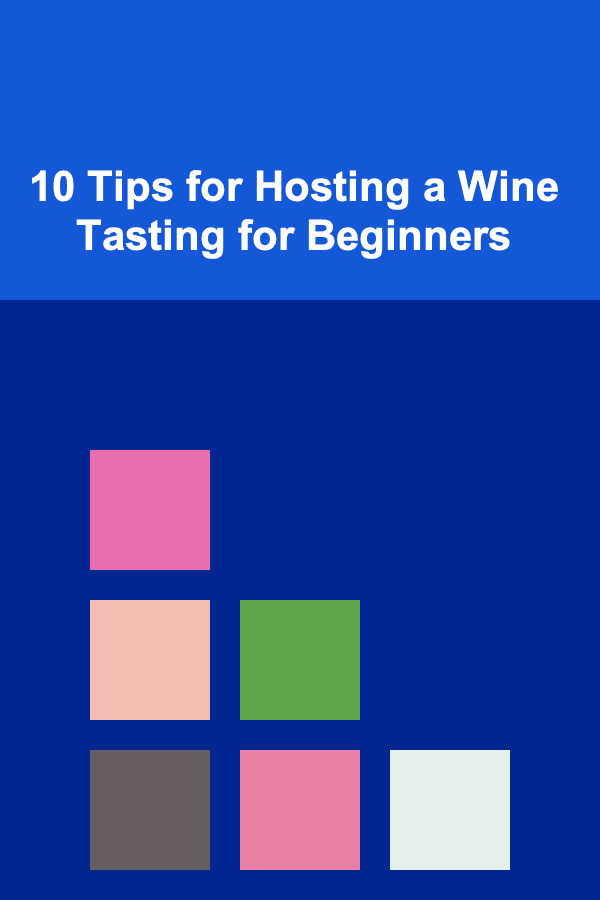 10 Tips for Hosting a Wine Tasting for Beginners