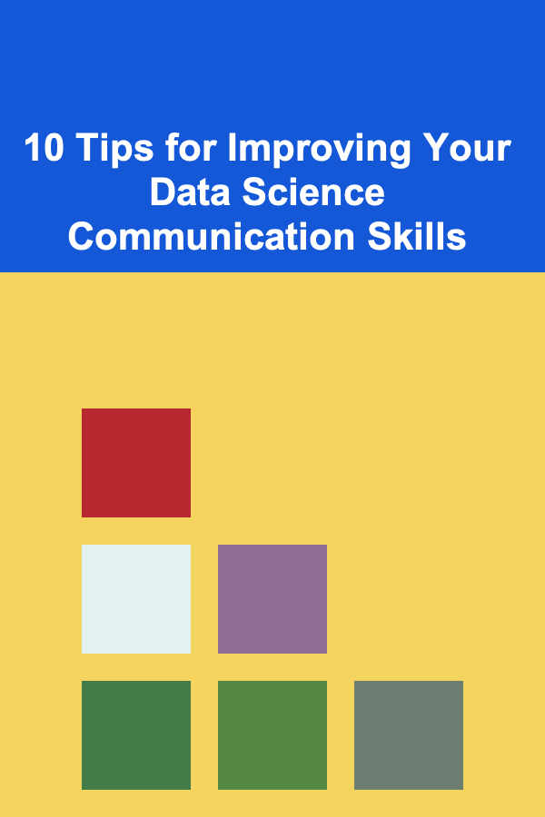 10 Tips for Improving Your Data Science Communication Skills