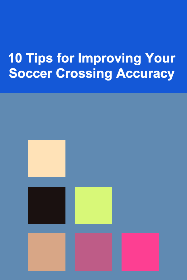 10 Tips for Improving Your Soccer Crossing Accuracy