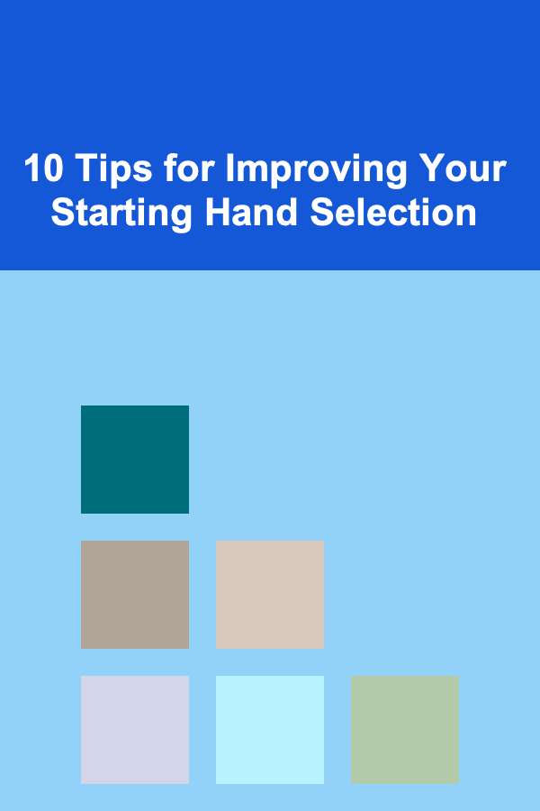 10 Tips for Improving Your Starting Hand Selection
