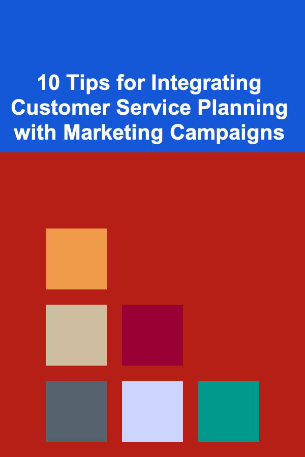 10 Tips for Integrating Customer Service Planning with Marketing Campaigns