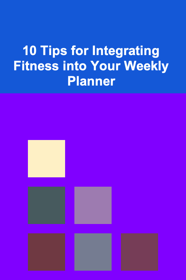 10 Tips for Integrating Fitness into Your Weekly Planner