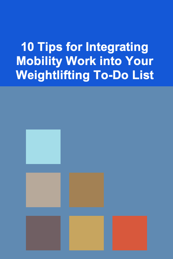 10 Tips for Integrating Mobility Work into Your Weightlifting To-Do List