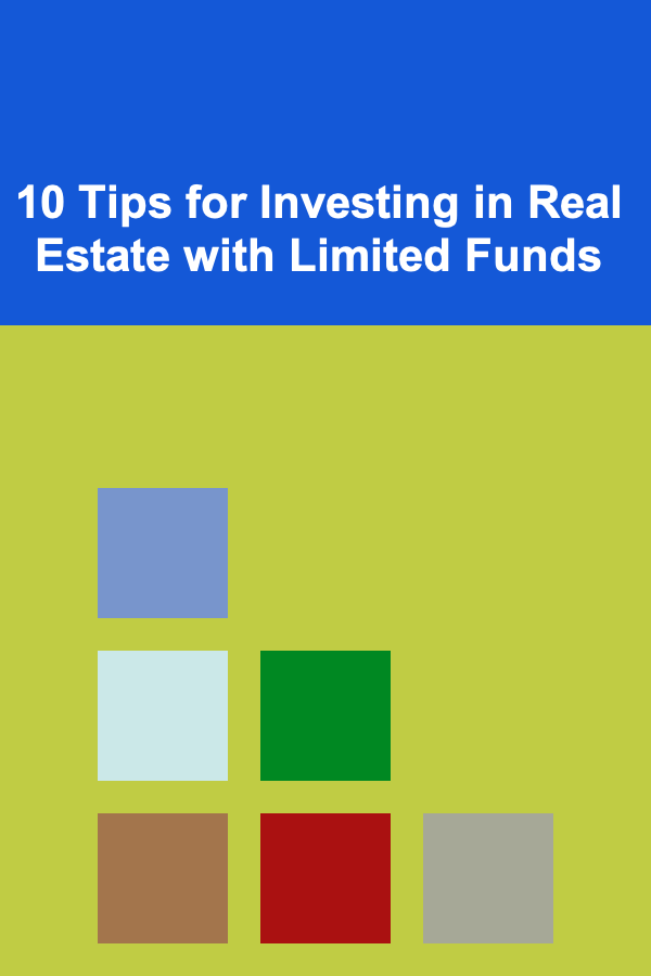 10 Tips for Investing in Real Estate with Limited Funds