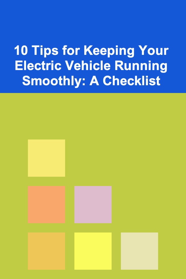10 Tips for Keeping Your Electric Vehicle Running Smoothly: A Checklist