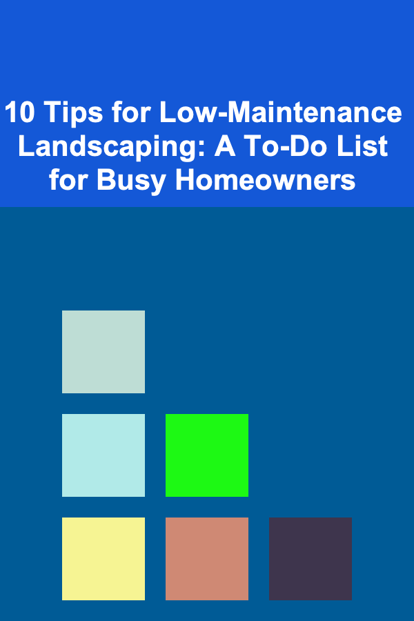 10 Tips for Low-Maintenance Landscaping: A To-Do List for Busy Homeowners