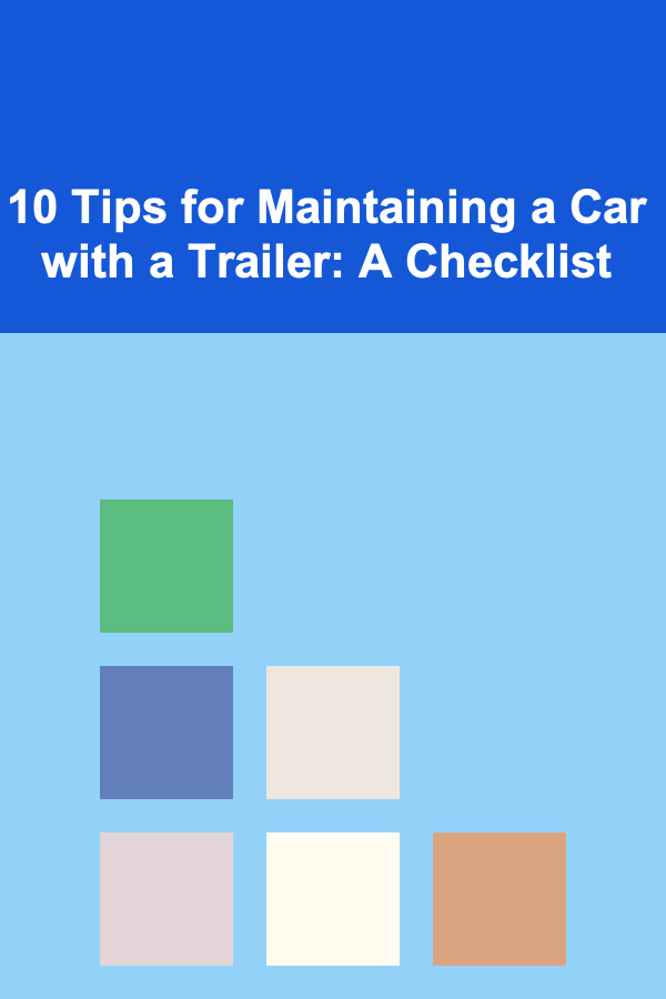 10 Tips for Maintaining a Car with a Trailer: A Checklist