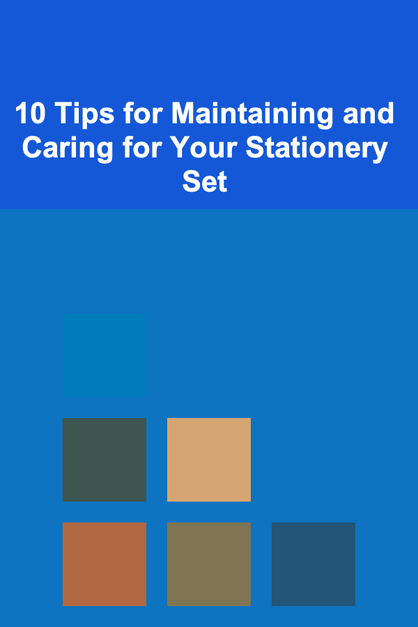 10 Tips for Maintaining and Caring for Your Stationery Set
