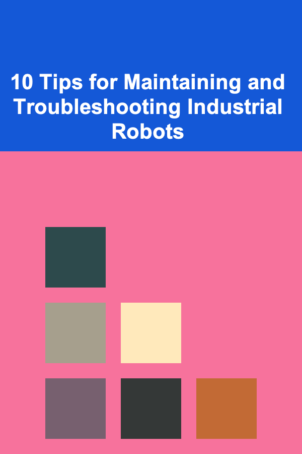 10 Tips for Maintaining and Troubleshooting Industrial Robots