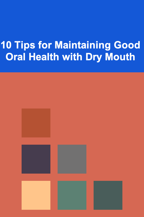 10 Tips for Maintaining Good Oral Health with Dry Mouth