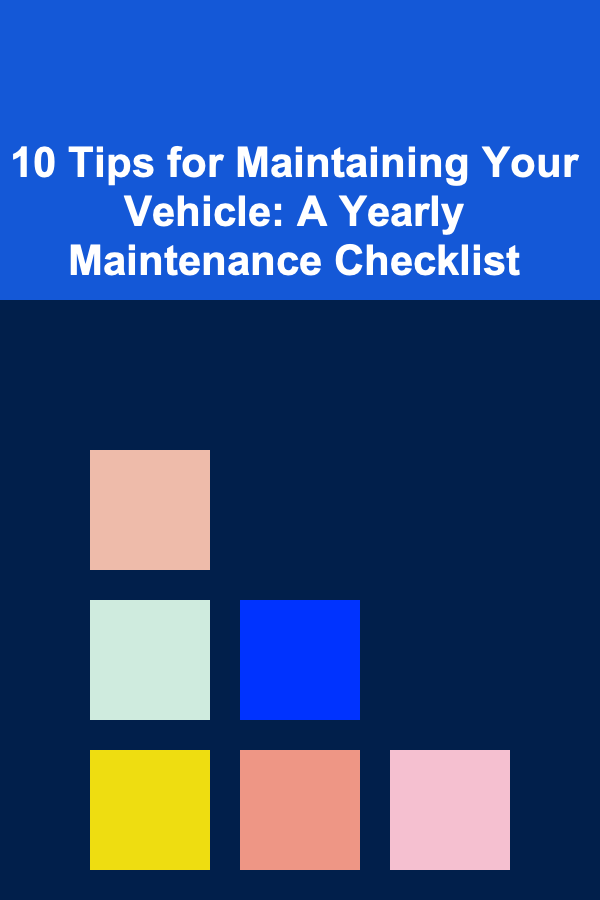 10 Tips for Maintaining Your Vehicle: A Yearly Maintenance Checklist