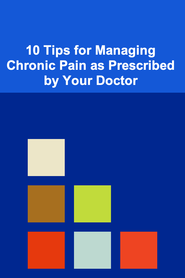 10 Tips for Managing Chronic Pain as Prescribed by Your Doctor