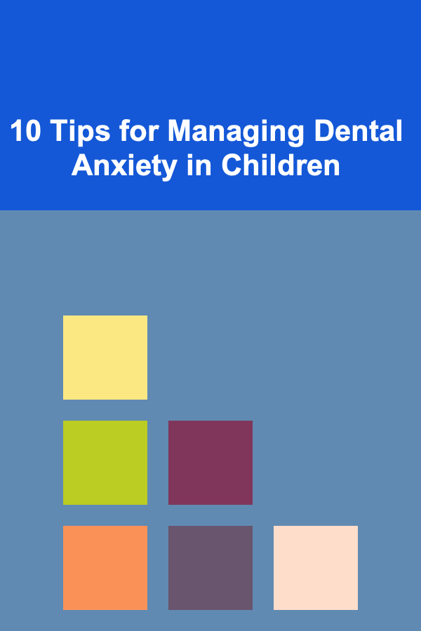 10 Tips for Managing Dental Anxiety in Children
