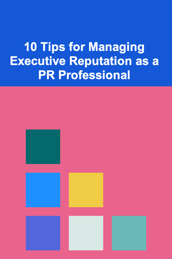 10 Tips for Managing Executive Reputation as a PR Professional