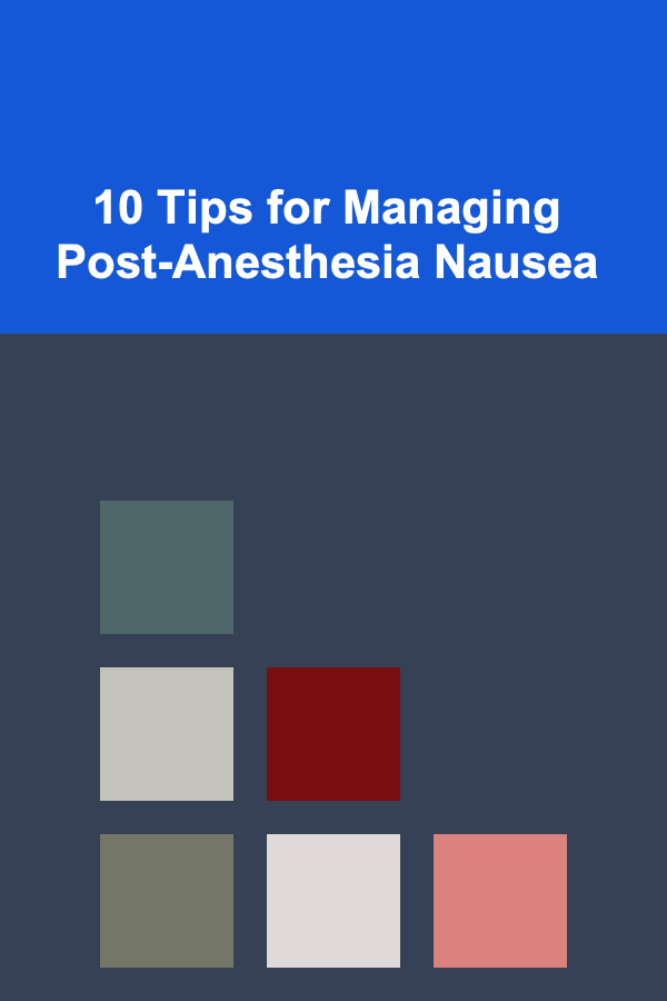 10 Tips for Managing Post-Anesthesia Nausea