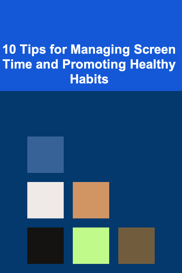 10 Tips for Managing Screen Time and Promoting Healthy Habits