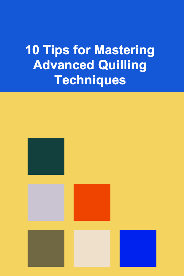 10 Tips for Mastering Advanced Quilling Techniques