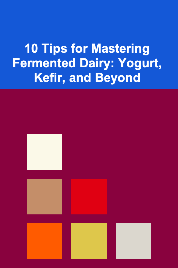 10 Tips for Mastering Fermented Dairy: Yogurt, Kefir, and Beyond
