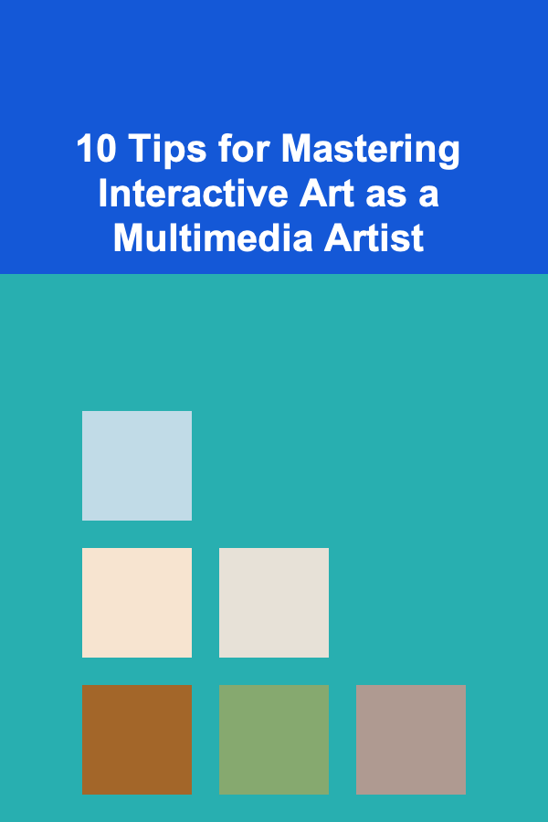 10 Tips for Mastering Interactive Art as a Multimedia Artist
