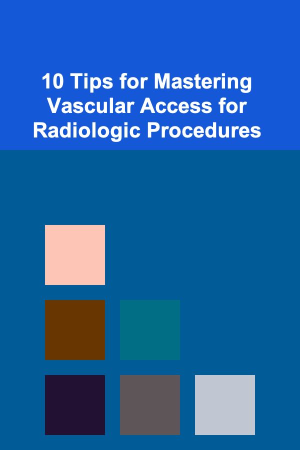 10 Tips for Mastering Vascular Access for Radiologic Procedures