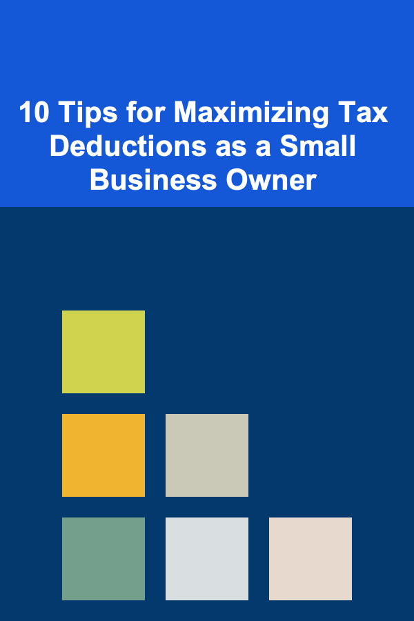 10 Tips for Maximizing Tax Deductions as a Small Business Owner