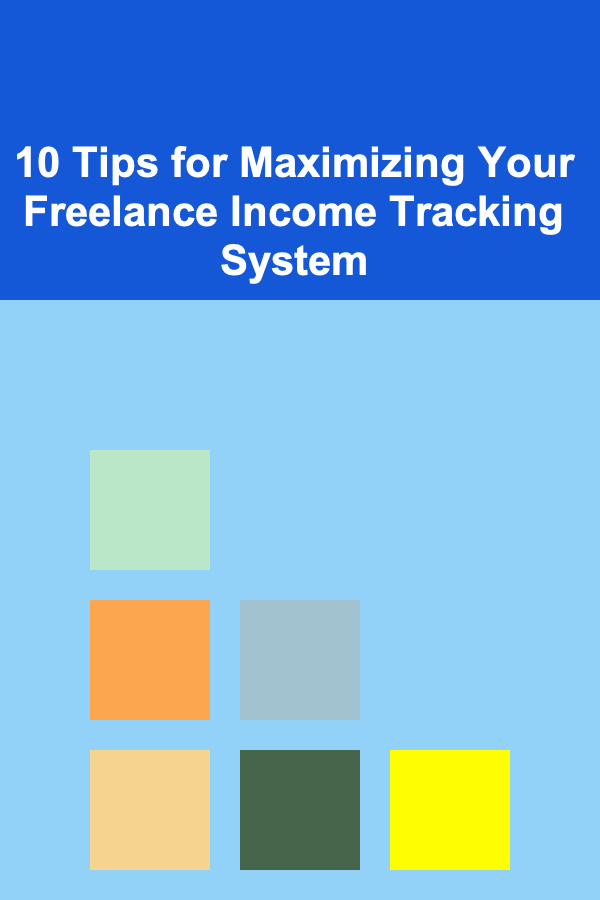 10 Tips for Maximizing Your Freelance Income Tracking System